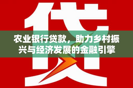 北关农业银行贷款，助力乡村振兴与经济发展的金融引擎