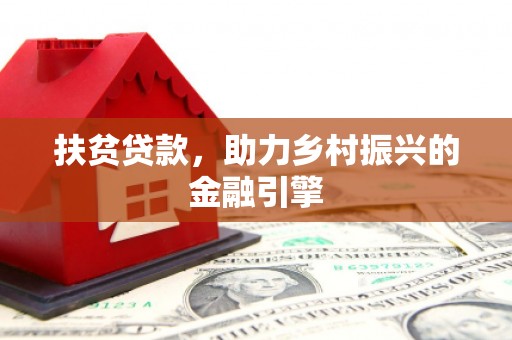 北关扶贫贷款，助力乡村振兴的金融引擎