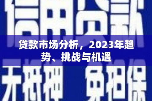 北关贷款市场分析，2023年趋势、挑战与机遇