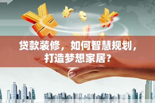 北关贷款装修，如何智慧规划，打造梦想家居？