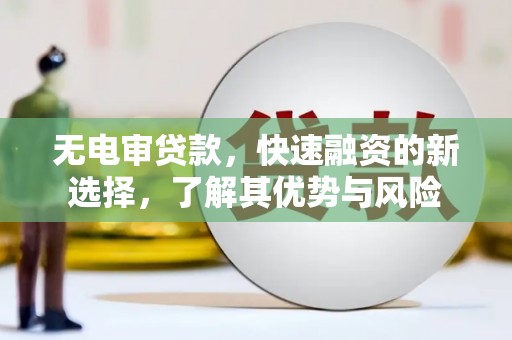 北关无电审贷款，快速融资的新选择，了解其优势与风险