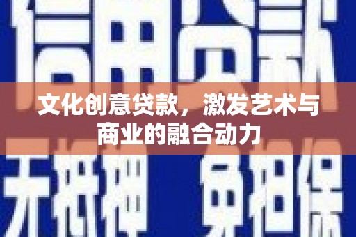 北关文化创意贷款，激发艺术与商业的融合动力