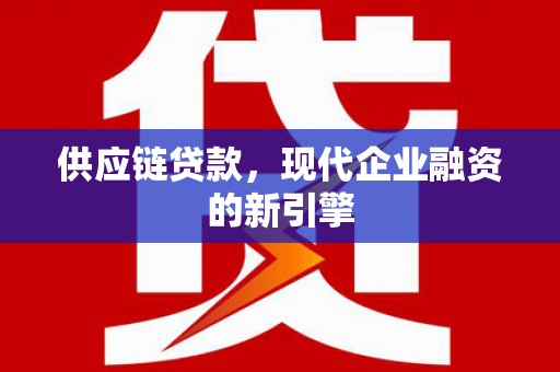 北关供应链贷款，现代企业融资的新引擎