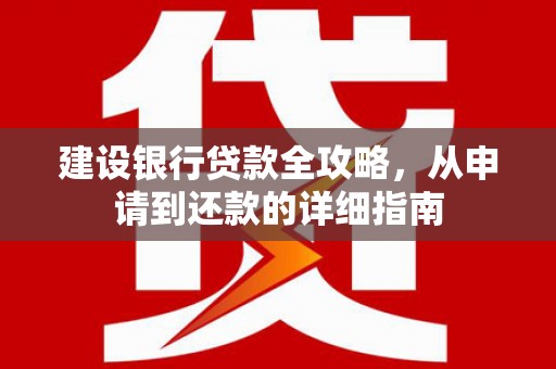 北关建设银行贷款全攻略，从申请到还款的详细指南