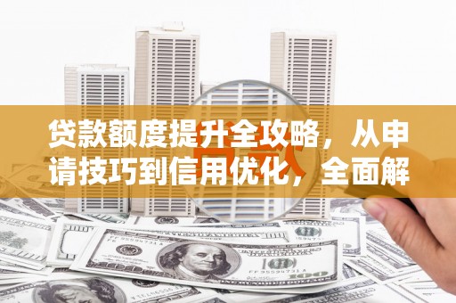 北关贷款额度提升全攻略，从申请技巧到信用优化，全面解析