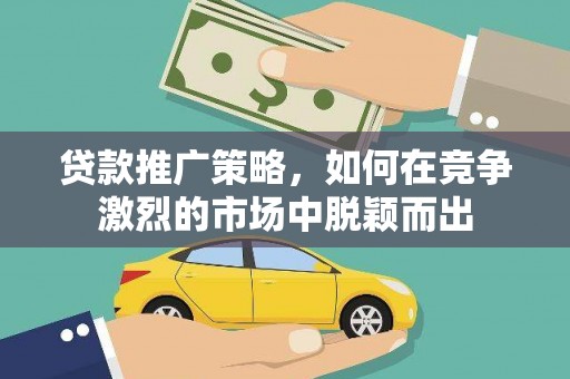 北关贷款推广策略，如何在竞争激烈的市场中脱颖而出