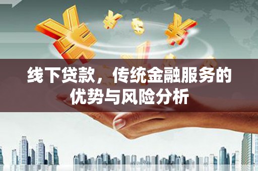 北关线下贷款，传统金融服务的优势与风险分析
