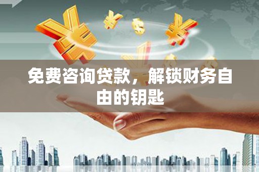 北关免费咨询贷款，解锁财务自由的钥匙