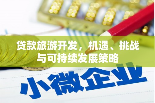 北关贷款旅游开发，机遇、挑战与可持续发展策略