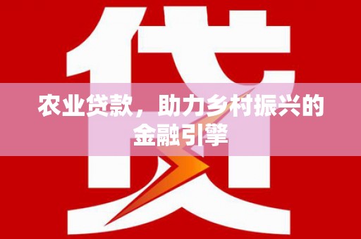 北关农业贷款，助力乡村振兴的金融引擎