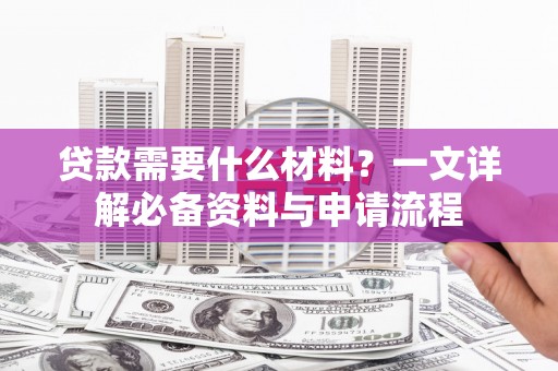 北关贷款需要什么材料？一文详解必备资料与申请流程