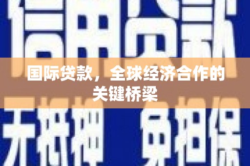 北关国际贷款，全球经济合作的关键桥梁