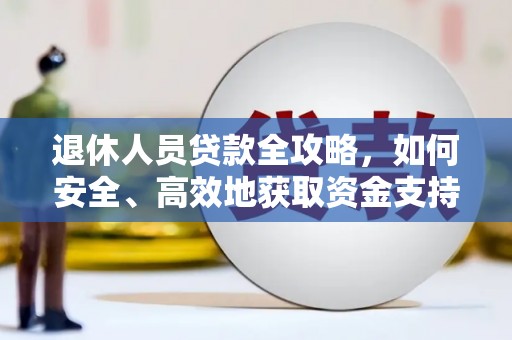北关退休人员贷款全攻略，如何安全、高效地获取资金支持
