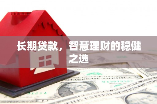 北关长期贷款，智慧理财的稳健之选