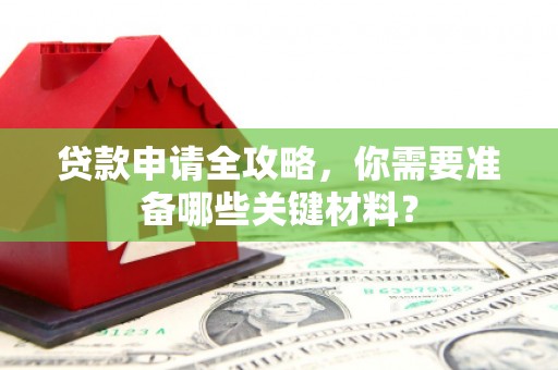 北关贷款申请全攻略，你需要准备哪些关键材料？