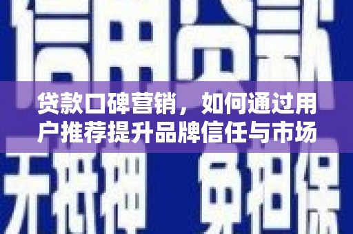 北关贷款口碑营销，如何通过用户推荐提升品牌信任与市场份额