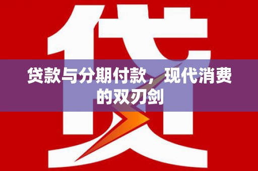 北关贷款与分期付款，现代消费的双刃剑