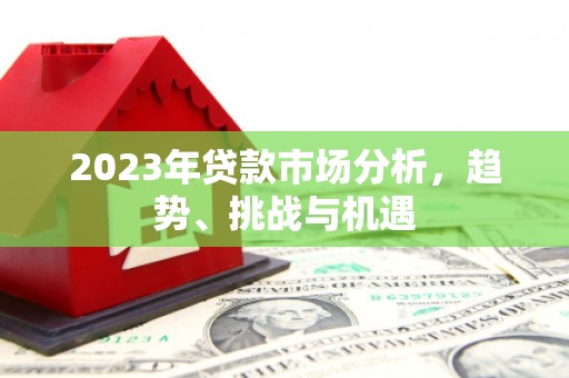 北关2023年贷款市场分析，趋势、挑战与机遇