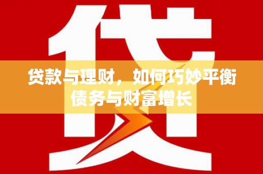 北关贷款与理财，如何巧妙平衡债务与财富增长
