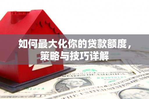 北关如何最大化你的贷款额度，策略与技巧详解