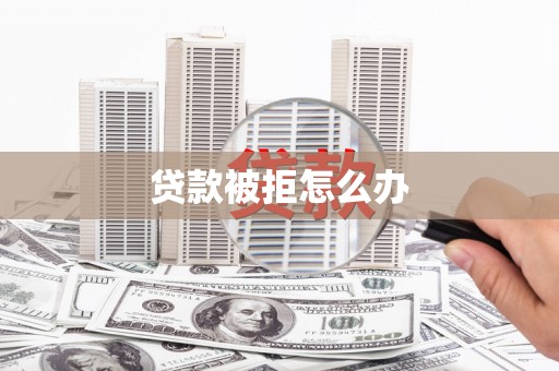 北关贷款被拒怎么办