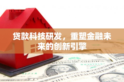 北关贷款科技研发，重塑金融未来的创新引擎