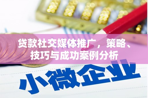 北关贷款社交媒体推广，策略、技巧与成功案例分析