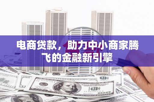 北关电商贷款，助力中小商家腾飞的金融新引擎