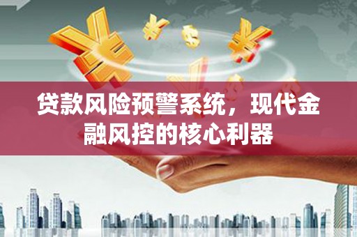 北关贷款风险预警系统,现代金融风控的核心利器 北关贷款风险预警系统,现代金融风控的核心利器