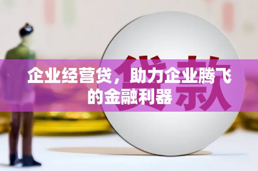 北关企业经营贷，助力企业腾飞的金融利器