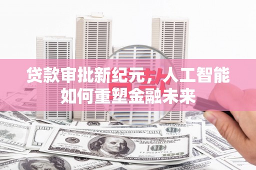 北关贷款审批新纪元，人工智能如何重塑金融未来