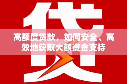北关高额度贷款，如何安全、高效地获取大额资金支持