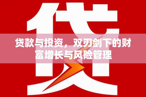 北关贷款与投资，双刃剑下的财富增长与风险管理