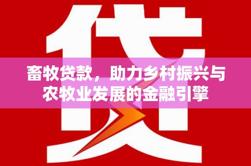 北关畜牧贷款，助力乡村振兴与农牧业发展的金融引擎