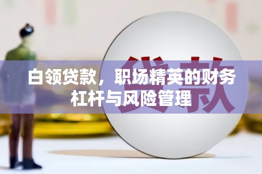 北关白领贷款，职场精英的财务杠杆与风险管理
