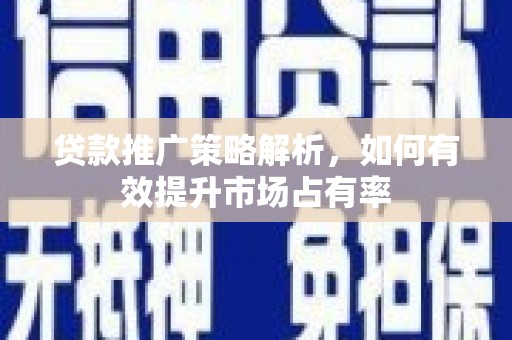北关贷款推广策略解析，如何有效提升市场占有率