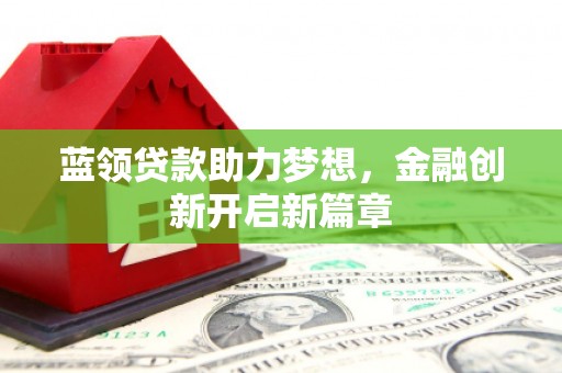 北关蓝领贷款助力梦想，金融创新开启新篇章