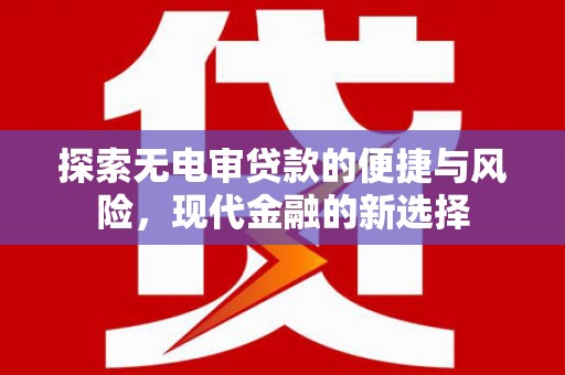 北关探索无电审贷款的便捷与风险，现代金融的新选择