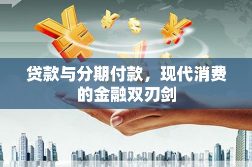 北关贷款与分期付款，现代消费的金融双刃剑