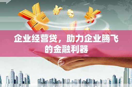 北关企业经营贷，助力企业腾飞的金融利器