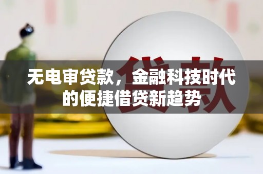 北关无电审贷款，金融科技时代的便捷借贷新趋势
