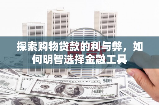 北关探索购物贷款的利与弊，如何明智选择金融工具