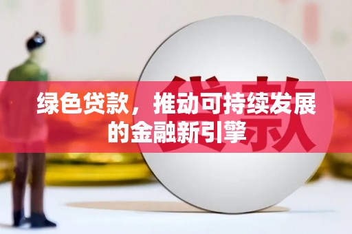 北关绿色贷款，推动可持续发展的金融新引擎