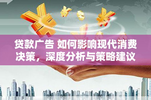 北关贷款广告 如何影响现代消费决策，深度分析与策略建议