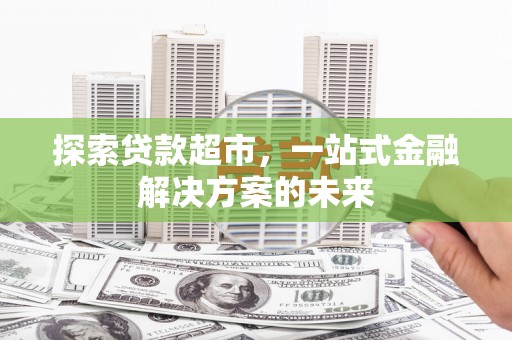 北关探索贷款超市，一站式金融解决方案的未来