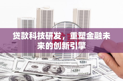北关贷款科技研发，重塑金融未来的创新引擎