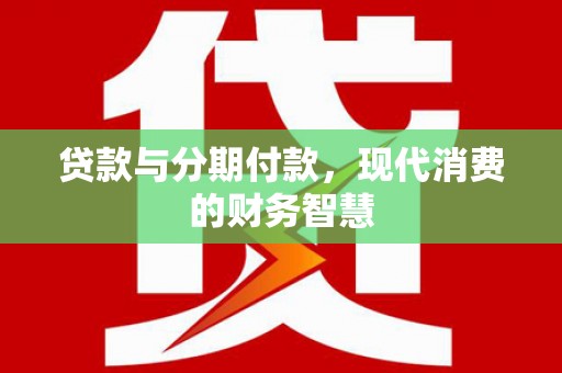 北关贷款与分期付款，现代消费的财务智慧