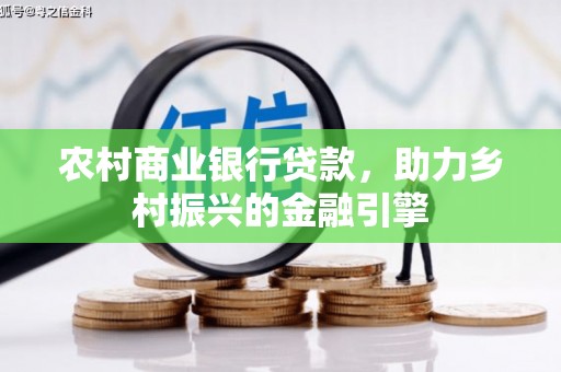 北关农村商业银行贷款，助力乡村振兴的金融引擎