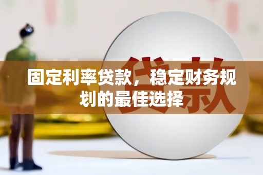 北关固定利率贷款，稳定财务规划的最佳选择
