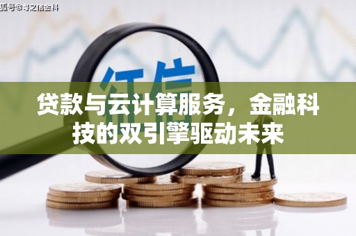 北关贷款与云计算服务，金融科技的双引擎驱动未来